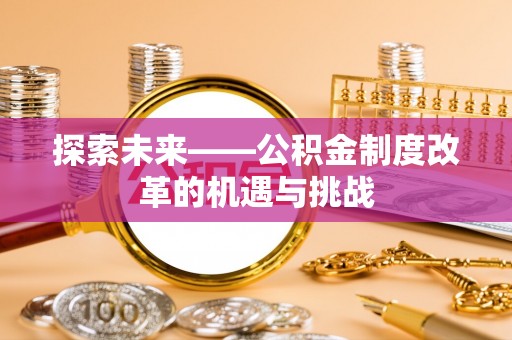 杭锦后旗探索未来——公积金制度改革的机遇与挑战