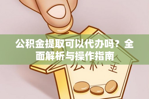 杭锦后旗公积金提取可以代办吗？全面解析与操作指南