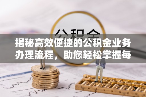 杭锦后旗揭秘高效便捷的公积金业务办理流程，助您轻松掌握每一步