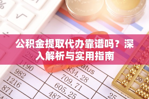 杭锦后旗公积金提取代办靠谱吗？深入解析与实用指南