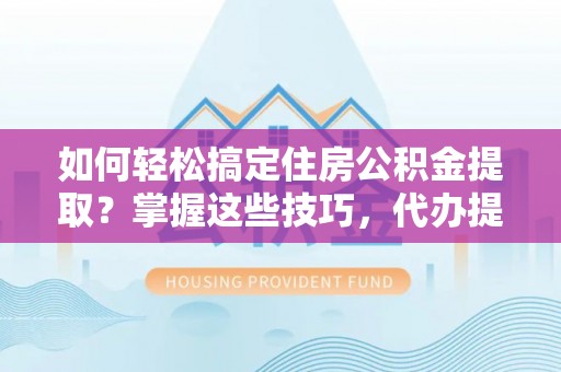 杭锦后旗如何轻松搞定住房公积金提取？掌握这些技巧，代办提取住房公积金不再难