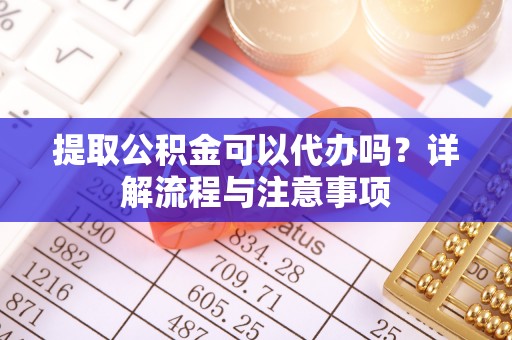 杭锦后旗提取公积金可以代办吗？详解流程与注意事项
