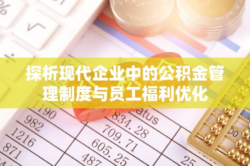 杭锦后旗探析现代企业中的公积金管理制度与员工福利优化