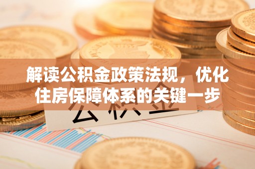杭锦后旗解读公积金政策法规，优化住房保障体系的关键一步