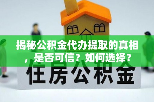 杭锦后旗揭秘公积金代办提取的真相，是否可信？如何选择？