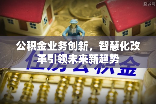 杭锦后旗公积金业务创新，智慧化改革引领未来新趋势