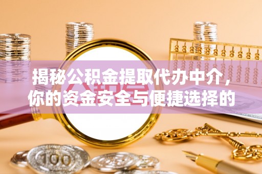 杭锦后旗揭秘公积金提取代办中介，你的资金安全与便捷选择的平衡点