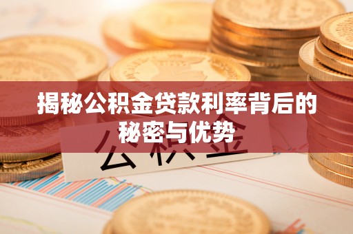 杭锦后旗揭秘公积金贷款利率背后的秘密与优势