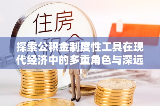 杭锦后旗探索公积金制度性工具在现代经济中的多重角色与深远影响