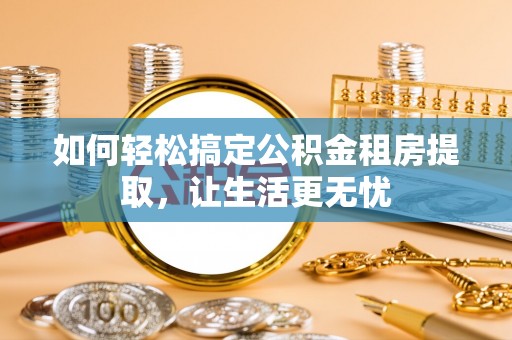 杭锦后旗如何轻松搞定公积金租房提取，让生活更无忧