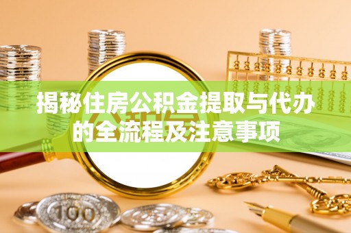 杭锦后旗揭秘住房公积金提取与代办的全流程及注意事项