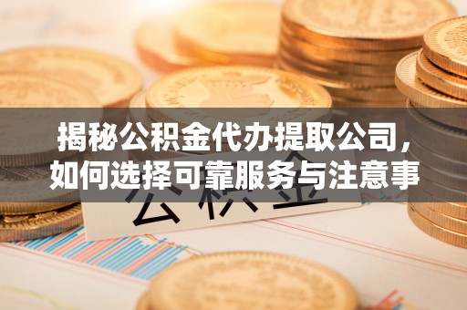 杭锦后旗揭秘公积金代办提取公司，如何选择可靠服务与注意事项