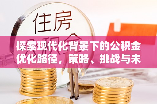 杭锦后旗探索现代化背景下的公积金优化路径，策略、挑战与未来展望