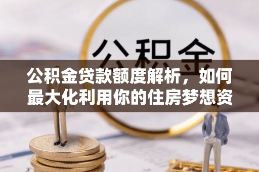 杭锦后旗公积金贷款额度解析，如何最大化利用你的住房梦想资金