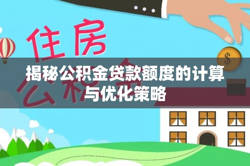 杭锦后旗揭秘公积金贷款额度的计算与优化策略