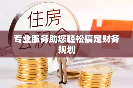 杭锦后旗专业服务助您轻松搞定财务规划