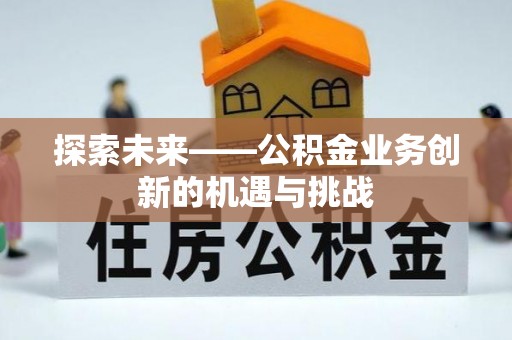 杭锦后旗探索未来——公积金业务创新的机遇与挑战