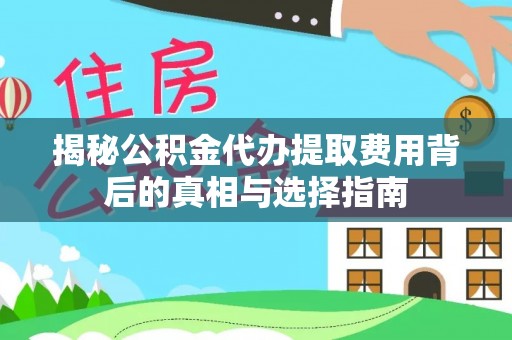 杭锦后旗揭秘公积金代办提取费用背后的真相与选择指南