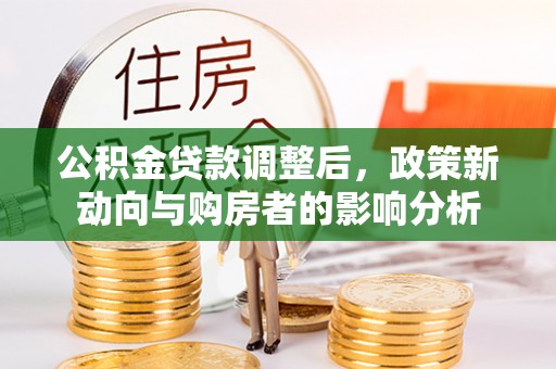 杭锦后旗公积金贷款调整后，政策新动向与购房者的影响分析