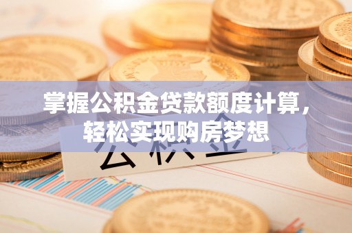 杭锦后旗掌握公积金贷款额度计算，轻松实现购房梦想