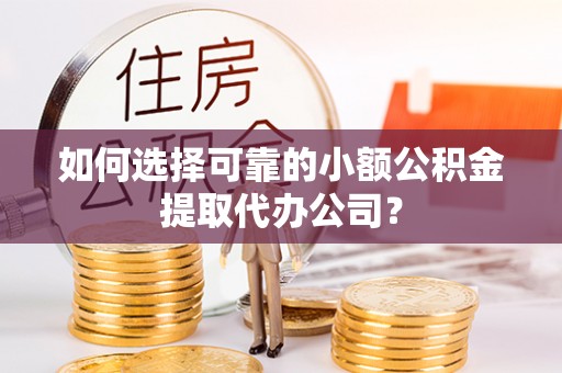 杭锦后旗如何选择可靠的小额公积金提取代办公司？