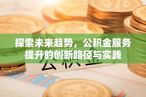 杭锦后旗探索未来趋势，公积金服务提升的创新路径与实践