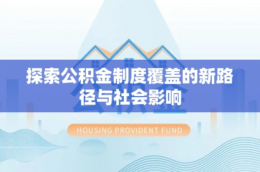 杭锦后旗探索公积金制度覆盖的新路径与社会影响