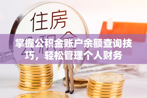 杭锦后旗掌握公积金账户余额查询技巧，轻松管理个人财务