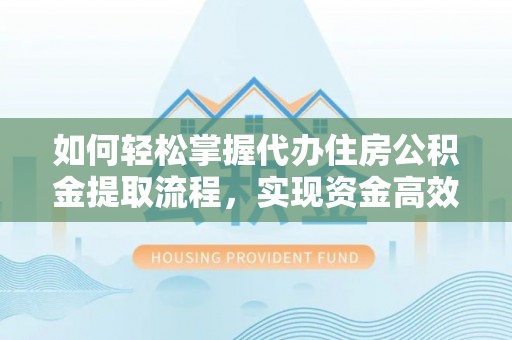 杭锦后旗如何轻松掌握代办住房公积金提取流程，实现资金高效利用