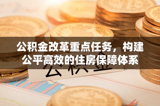 杭锦后旗公积金改革重点任务，构建公平高效的住房保障体系