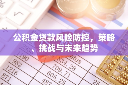 杭锦后旗公积金贷款风险防控，策略、挑战与未来趋势