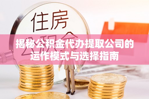杭锦后旗揭秘公积金代办提取公司的运作模式与选择指南