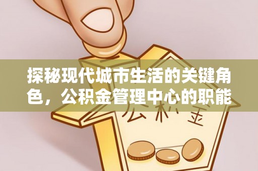 杭锦后旗探秘现代城市生活的关键角色，公积金管理中心的职能与影响