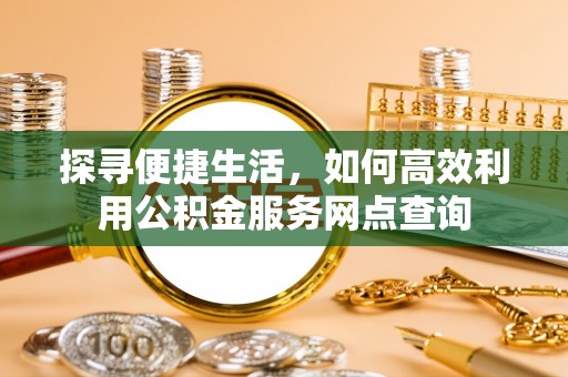 杭锦后旗探寻便捷生活，如何高效利用公积金服务网点查询