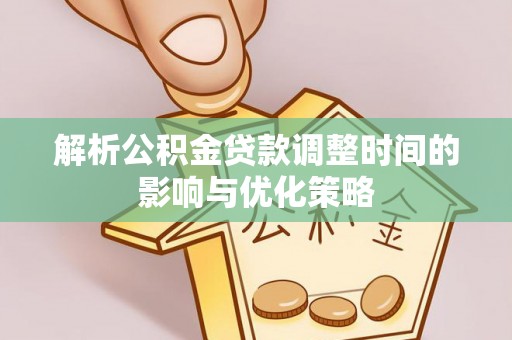 杭锦后旗解析公积金贷款调整时间的影响与优化策略