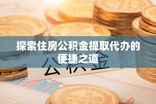 杭锦后旗探索住房公积金提取代办的便捷之道
