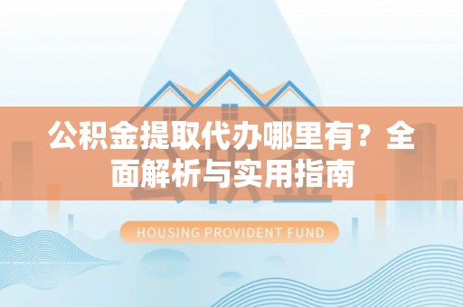 杭锦后旗公积金提取代办哪里有？全面解析与实用指南