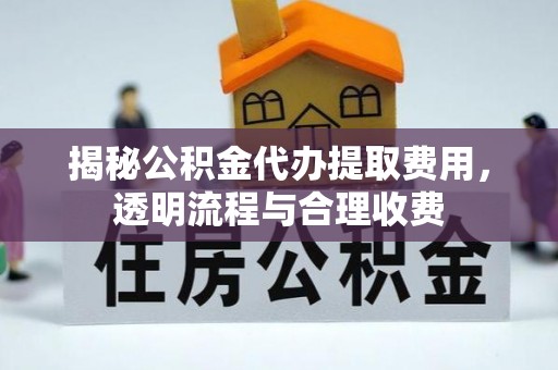 杭锦后旗揭秘公积金代办提取费用，透明流程与合理收费