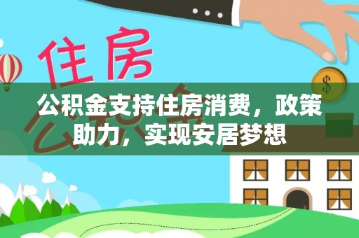 杭锦后旗公积金支持住房消费，政策助力，实现安居梦想