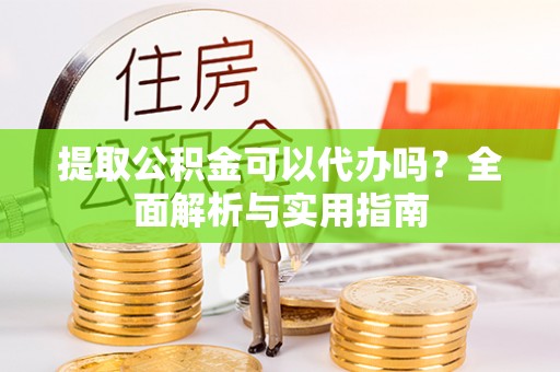 杭锦后旗提取公积金可以代办吗？全面解析与实用指南