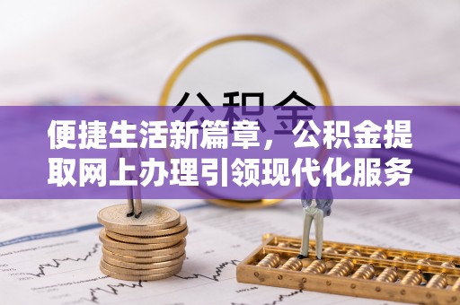 杭锦后旗便捷生活新篇章，公积金提取网上办理引领现代化服务