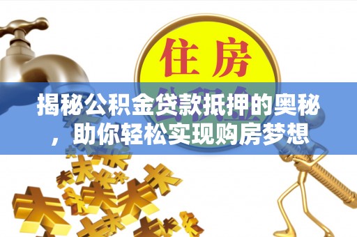 杭锦后旗揭秘公积金贷款抵押的奥秘，助你轻松实现购房梦想