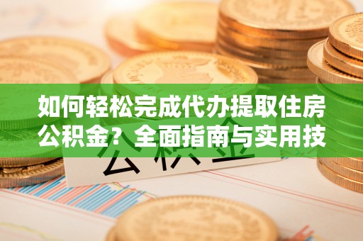 杭锦后旗如何轻松完成代办提取住房公积金？全面指南与实用技巧