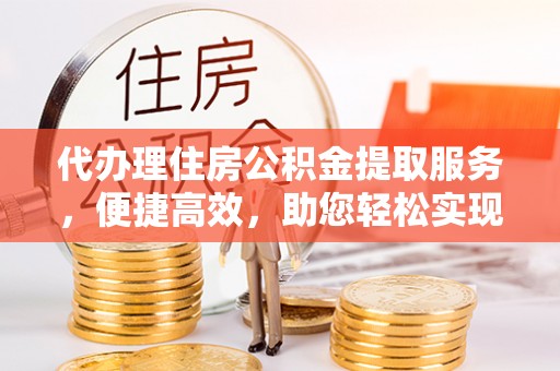 杭锦后旗代办理住房公积金提取服务，便捷高效，助您轻松实现资金规划