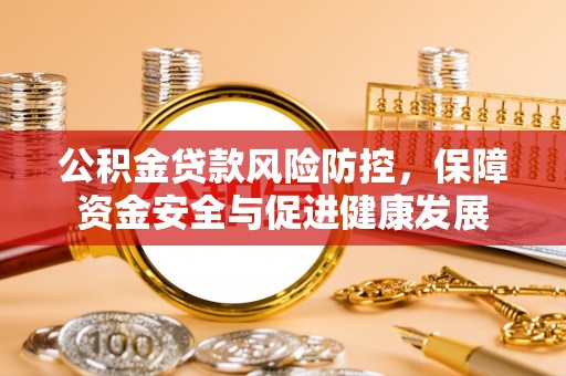 杭锦后旗公积金贷款风险防控，保障资金安全与促进健康发展