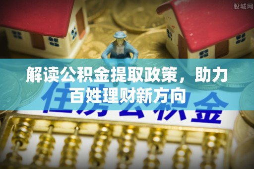 杭锦后旗解读公积金提取政策，助力百姓理财新方向