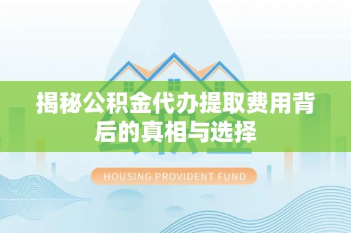 杭锦后旗揭秘公积金代办提取费用背后的真相与选择