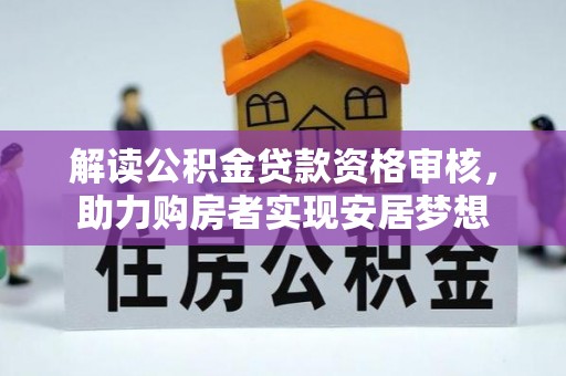 杭锦后旗解读公积金贷款资格审核，助力购房者实现安居梦想