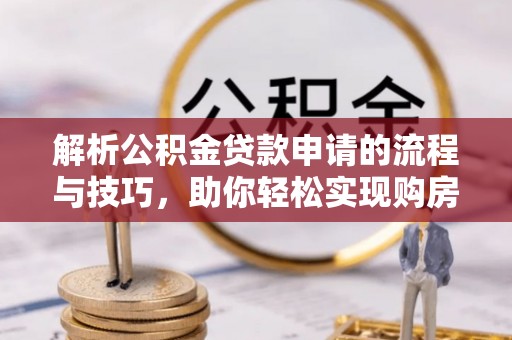 杭锦后旗解析公积金贷款申请的流程与技巧，助你轻松实现购房梦想