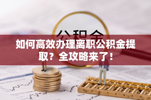 杭锦后旗如何高效办理离职公积金提取？全攻略来了！